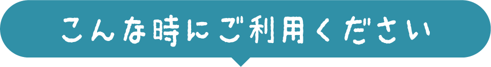 こんな時にご利用ください